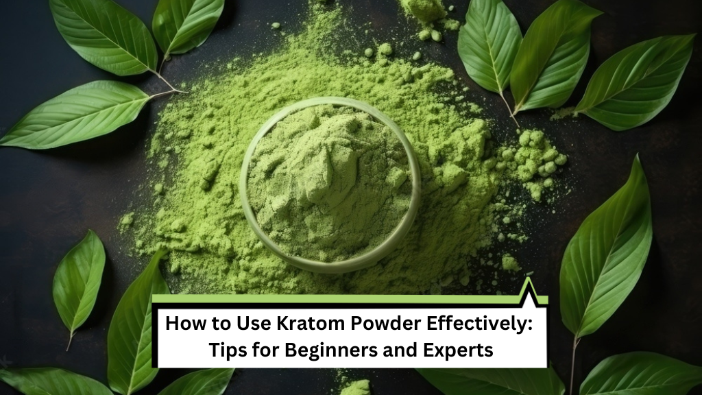 How to Use Kratom Powder Effectively: Tips for Beginners and Experts