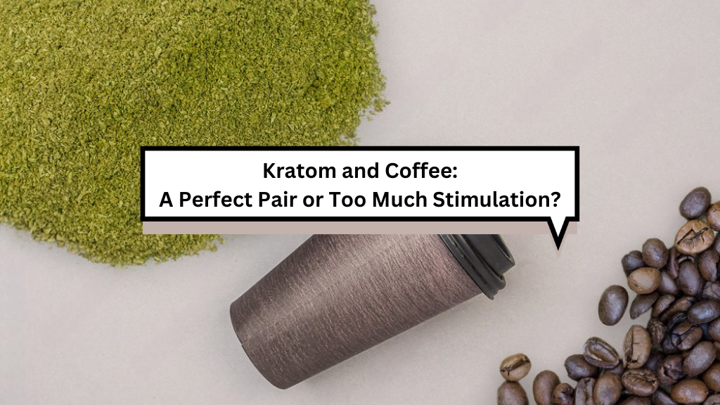 Kratom and Coffee: A Perfect Pair or Too Much Stimulation?